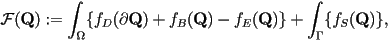  {\cal F}(\mathbf{Q}) := \int_\Omega \{ f_D(\partial \mathbf{Q})+f_B(\mathbf{Q})-f_E(\mathbf{Q}) \} + \int_\Gamma \{ f_S (\mathbf{Q})\}, 